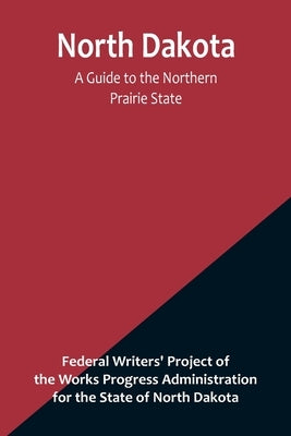 North Dakota: A Guide to the Northern Prairie State by Writers' Project of the Works Progres