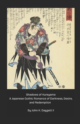 Shadows of Kureyama A Japanese Gothic Romance of Darkness, Desire, and Redemption by Daggett, John K., II