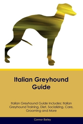 Italian Greyhound Guide Italian Greyhound Guide Includes: Italian Greyhound Training, Diet, Socializing, Care, Grooming, Breeding and More by Bailey, Connor