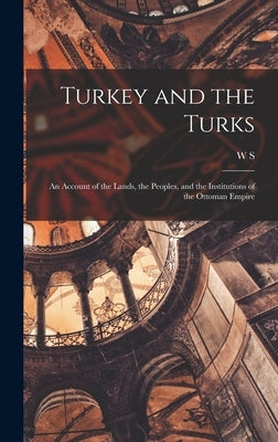 Turkey and the Turks; an Account of the Lands, the Peoples, and the Institutions of the Ottoman Empire by Monroe, W. S. 1863-1939
