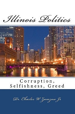 Illinois Politics: Corruption, Selfishness, Greed by Zamzow Jr, Charles W.