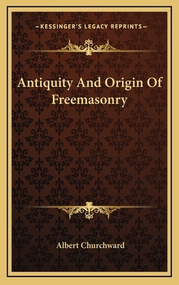 Antiquity and Origin of Freemasonry by Churchward, Albert
