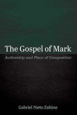 The Gospel of Mark: Authorship and Place of Composition by Nieto Zahíno, Gabriel