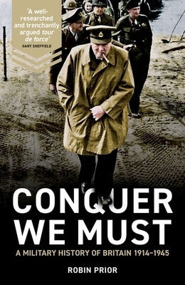Conquer We Must: A Military History of Britain, 1914-1945 by Prior, Robin
