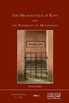 The Metacritique of Kant and the Possibility of Metaphysics by Spiker, Hasan