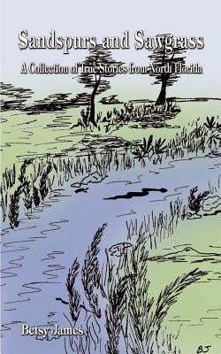 Sandspurs and Sawgrass: A Collection of True Stories from North Florida by James, Betsy