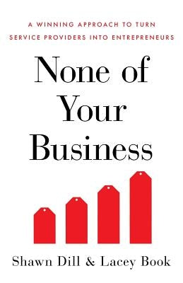 None of Your Business: A Winning Approach to Turn Service Providers Into Entrepreneurs by Book, Lacey