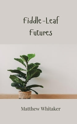 Fiddle-Leaf Futures by Whitaker, Matthew