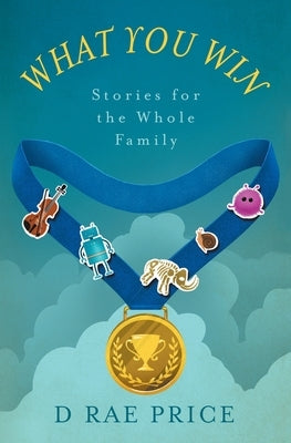 What You Win: Stories for the Whole Family by Price, D. Rae