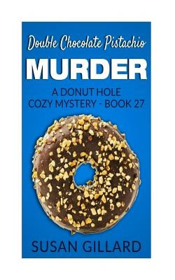 Double Chocolate Pistachio Murder: A Donut Hole Cozy Mystery - Book 27 by Gillard, Susan