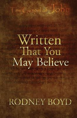 Written That You May Believe: 21 Ruminations on the Gospel of John by Boyd, Rodney