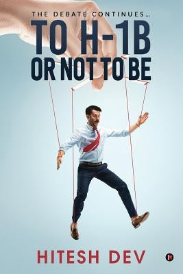 To H-1B or Not to Be: The Debate continues... by Hitesh Dev