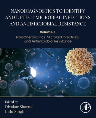 Nanodiagnostics to Identify and Detect Microbial Infections and Antimicrobial Resistance: Volume 1 - Nanotheranostics, Microbial Infections, and Antim by Sharma, Divakar