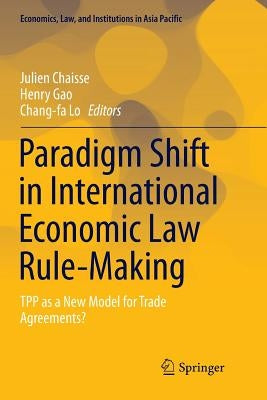 Paradigm Shift in International Economic Law Rule-Making: Tpp as a New Model for Trade Agreements? by Chaisse, Julien