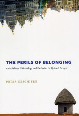 The Perils of Belonging: Autochthony, Citizenship, and Exclusion in Africa and Europe by Geschiere, Peter