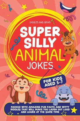 Super Silly Animal Jokes For Kids Aged 5-7: Packed With Amazing Fun Facts and Witty Riddles That Will Make You Laugh Out Loud and Learn at the Same Ti by Grins, Giggles And