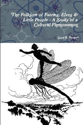 The Folklore of Faeries, Elves & Little People - A Study in a Cultural Phenomenon by Varner, Gary R.