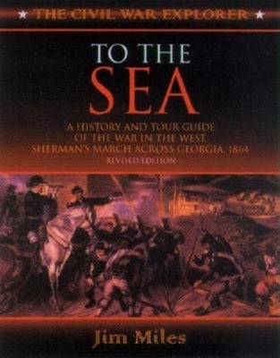 To the Sea: A History and Tour Guide of the War in the West, Sherman's March Across Georgia and Through the Carolinas, 1864-1865 by Miles, Jim