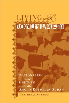Living with Colonialism: Nationalism and Culture in the Anglo-Egyptian Sudan Volume 3 by Sharkey, Heather J.