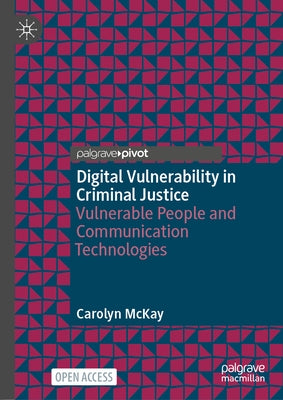 Digital Vulnerability in Criminal Justice: Vulnerable People and Communication Technologies by McKay, Carolyn