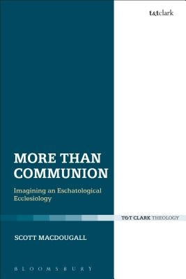 More Than Communion: Imagining an Eschatological Ecclesiology by Macdougall, Scott