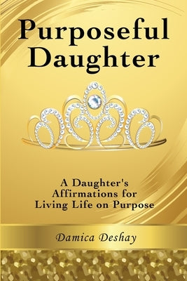 Purposeful Daughter: A Daughter's Affirmations for Living Life on Purpose by Deshay, Damica
