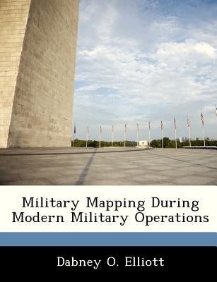Military Mapping During Modern Military Operations by Elliott, Dabney O.