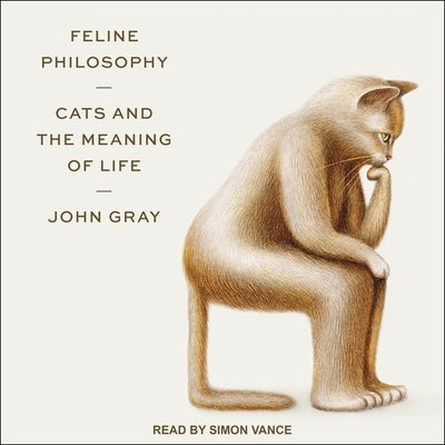 Feline Philosophy: Cats and the Meaning of Life by Gray, John