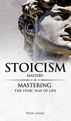 Stoicism: Mastery - Mastering The Stoic Way of Life (Stoicism Series) (Volume 2) by James, Ryan