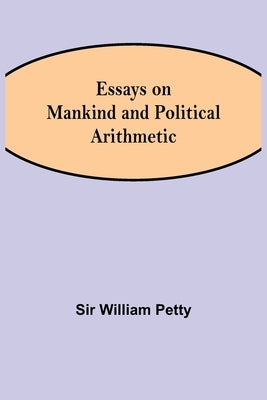 Essays on Mankind and Political Arithmetic by William Petty