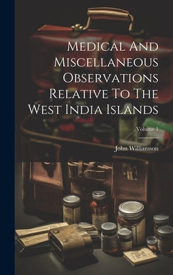 Medical And Miscellaneous Observations Relative To The West India Islands; Volume 1 by Williamson, John