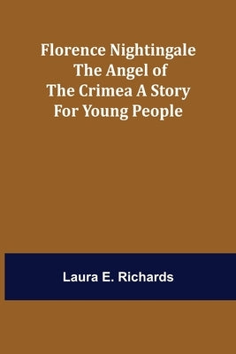 Florence Nightingale the Angel of the Crimea A Story for Young People by E. Richards, Laura