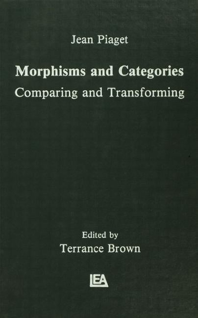 Morphisms and Categories: Comparing and Transforming by Piaget, Jean