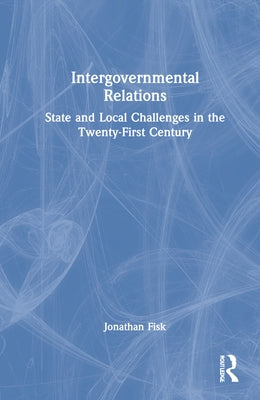 Intergovernmental Relations: State and Local Challenges in the Twenty-First Century by Fisk, Jonathan M.