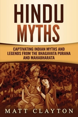 Hindu Myths: Captivating Indian Myths and Legends from the Bhagavata Purana and Mahabharata by Clayton, Matt