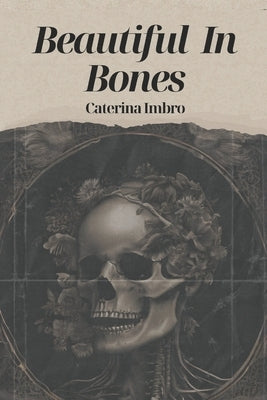 Beautiful In Bones: A poetry anthology on Love, lust, Mortality, and Female rage by Imbro, Caterina