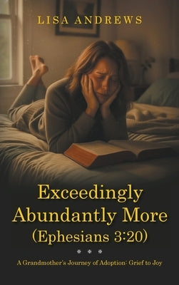 Exceedingly Abundantly More (Ephesians 3: 20): A Grandmother's Journey of Adoption: Grief to Joy by Andrews, Lisa