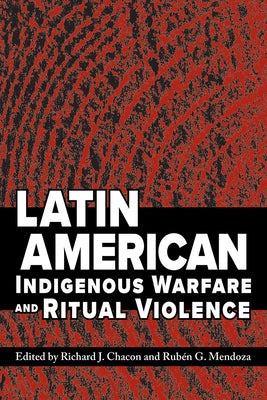 Latin American Indigenous Warfare and Ritual Violence by Chacon, Richard J.