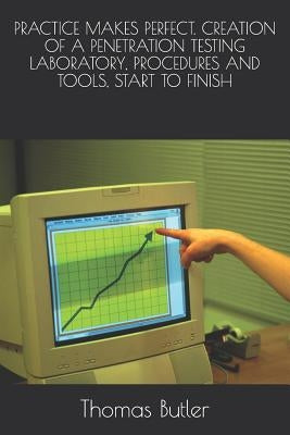 Practice Makes Perfect. Creation of a Penetration Testing Laboratory, Procedures and Tools, Start to Finish by Butler, Thomas