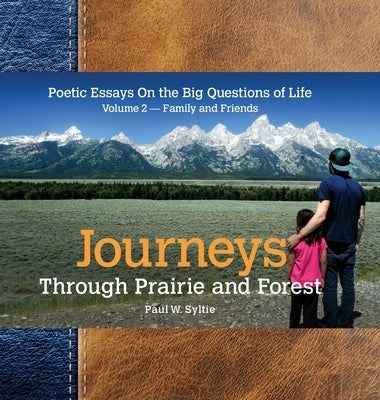 Journeys Through Prairie and Forest: Poetic Essays On the Big Questions of Life, Volume 2-Family and Friends by Syltie, Paul W.