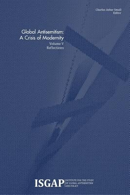 Global Antisemitism: A Crisis of Modernity: Volume V: Reflections by Small, Charles Asher