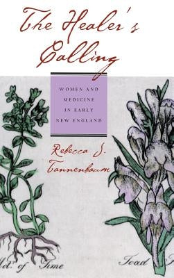 The Healer's Calling: Women and Medicine in Early New England by Tannenbaum, Rebecca J.