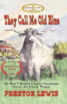 They Call Me Old Blue: Or How I Helped Charles Goodnight Invent the Chuck Wagon by Eckhardt, Jason C.