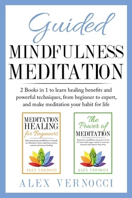 Guided Mindfulness Meditation: 2 Books in 1 to learn healing benefits and powerful techniques, from beginner to expert, and make meditation your habi by Vernocci, Alex