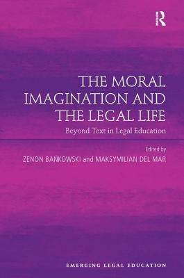 The Moral Imagination and the Legal Life: Beyond Text in Legal Education by Bankowski, Zenon