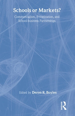 Schools or Markets?: Commercialism, Privatization, and School-business Partnerships by Boyles, Deron R.