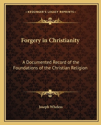 Forgery in Christianity: A Documented Record of the Foundations of the Christian Religion by Wheless, Joseph