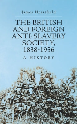 The British and Foreign Anti-Slavery Society, 1838-1956: A History by Heartfield, James