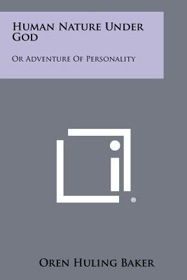 Human Nature Under God: Or Adventure of Personality by Baker, Oren Huling
