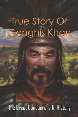 True Story Of Genghis Khan: The Great Conquerors In History: Genghis Khan History Book by Fernet, Pamelia
